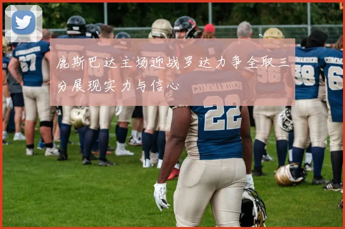 鹿斯巴达主场迎战罗达力争全取三分展现实力与信心