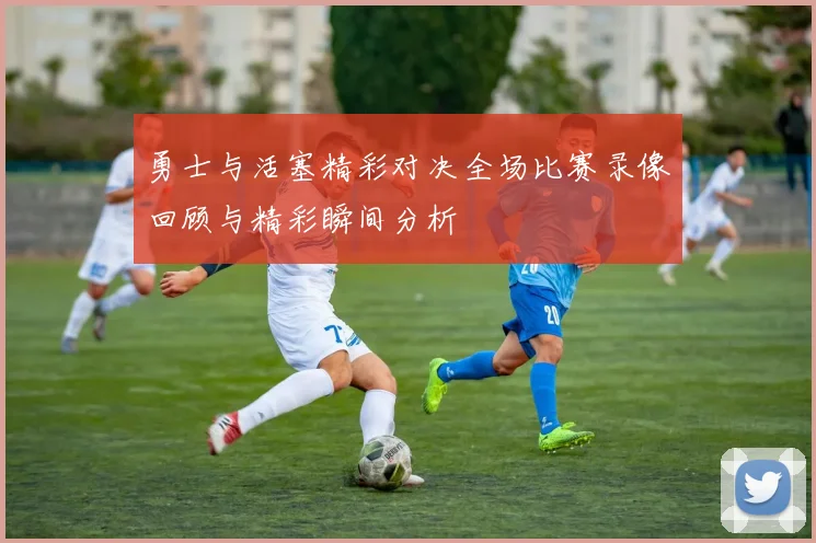 勇士与活塞精彩对决全场比赛录像回顾与精彩瞬间分析