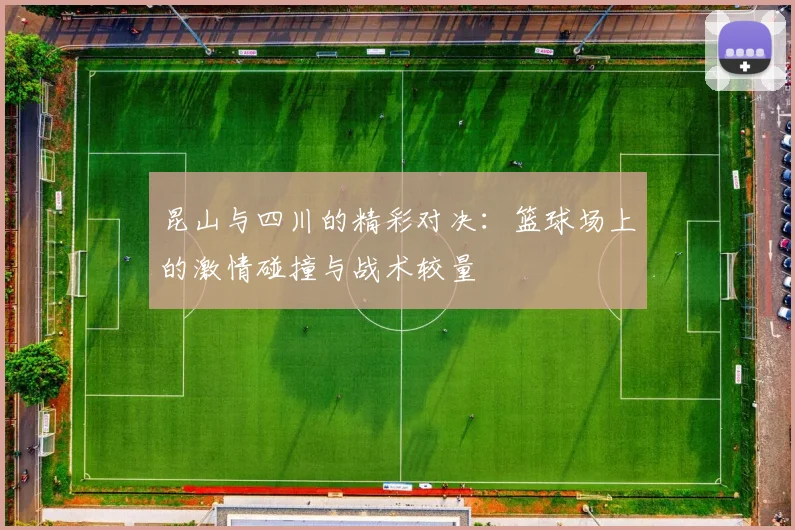 昆山与四川的精彩对决：篮球场上的激情碰撞与战术较量