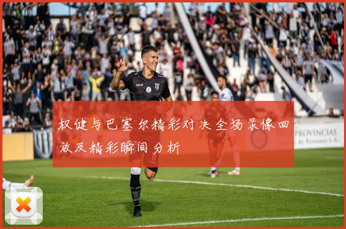 权健与巴塞尔精彩对决全场录像回放及精彩瞬间分析