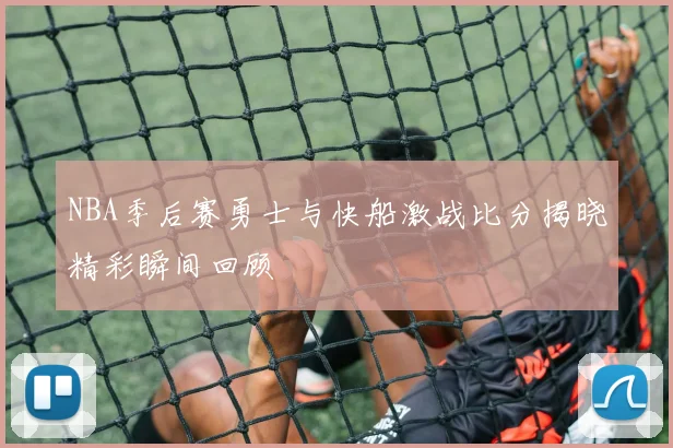 NBA季后赛勇士与快船激战比分揭晓精彩瞬间回顾