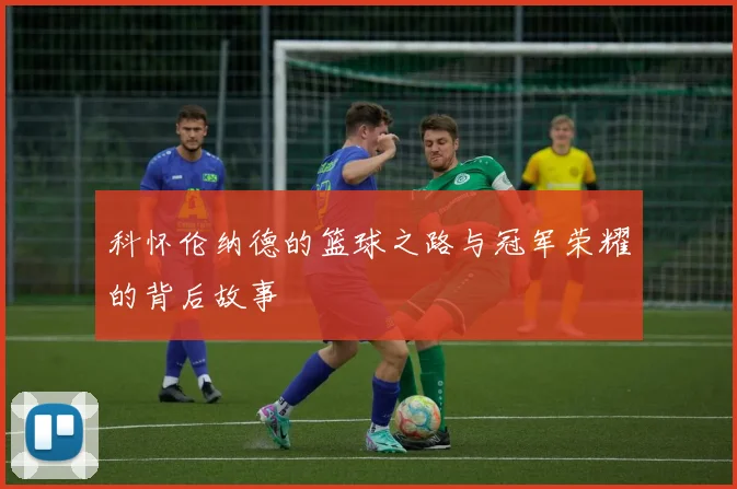 科怀伦纳德的篮球之路与冠军荣耀的背后故事