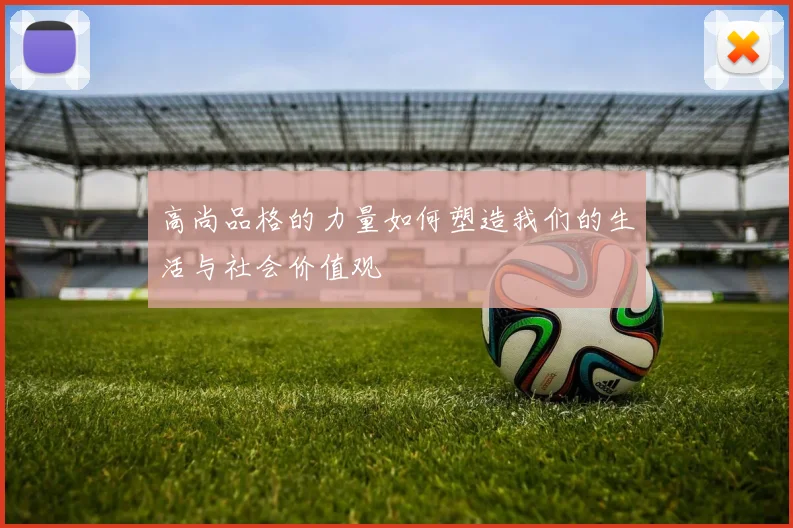 高尚品格的力量如何塑造我们的生活与社会价值观