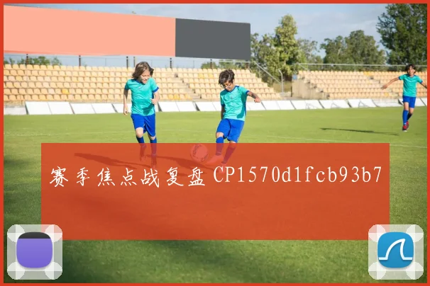 赛季焦点战复盘 CP1570d1fcb93b7