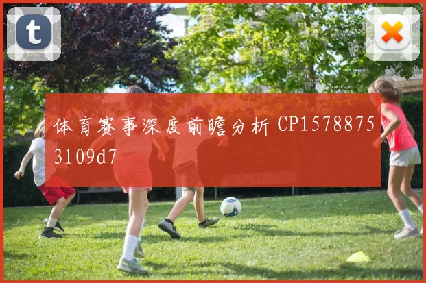 体育赛事深度前瞻分析 CP15788753109d7