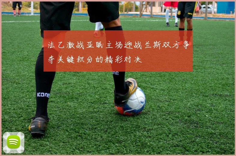 法乙激战亚眠主场迎战兰斯双方争夺关键积分的精彩对决