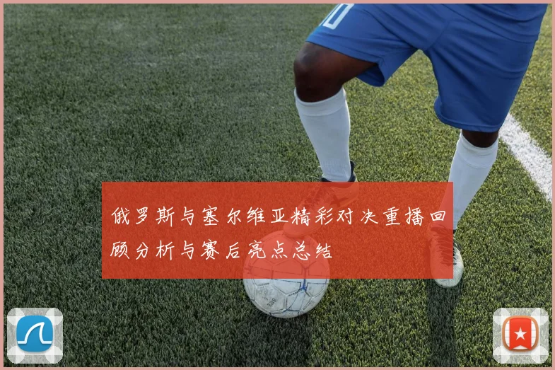 俄罗斯与塞尔维亚精彩对决重播回顾分析与赛后亮点总结