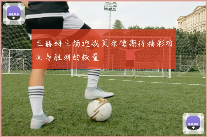 兰赫姆主场迎战莫尔德期待精彩对决与胜利的较量