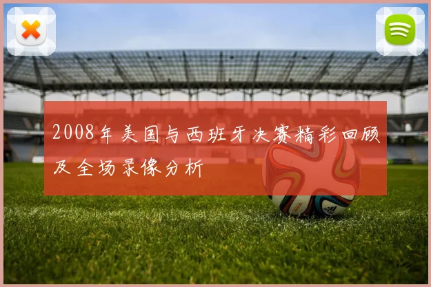 2008年美国与西班牙决赛精彩回顾及全场录像分析