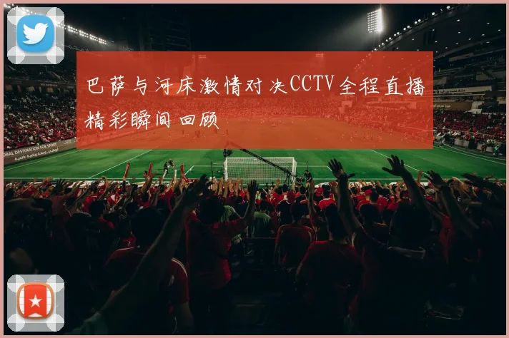 巴萨与河床激情对决CCTV全程直播精彩瞬间回顾