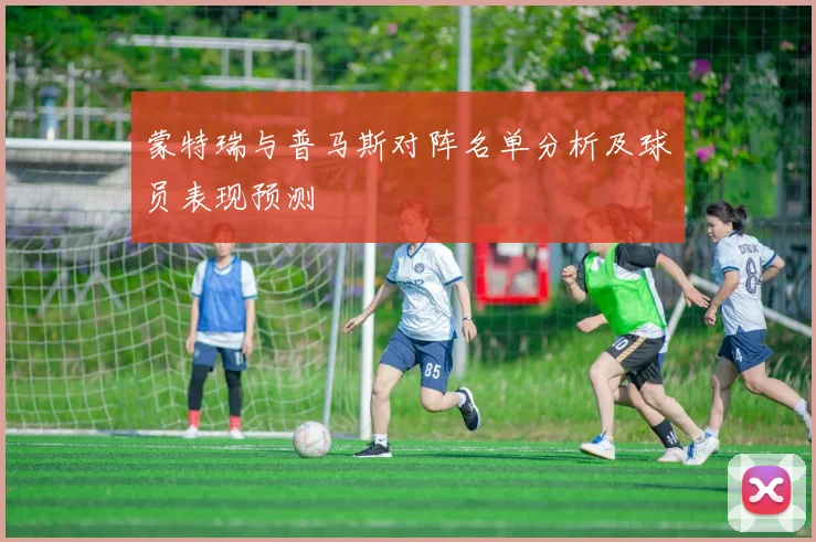 蒙特瑞与普马斯对阵名单分析及球员表现预测