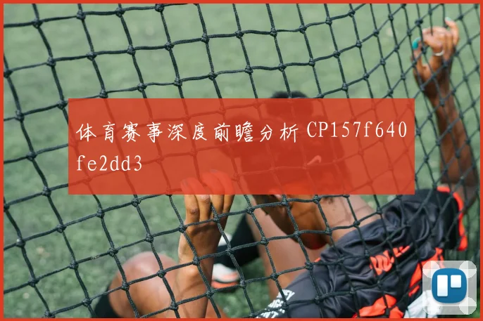 体育赛事深度前瞻分析 CP157f640fe2dd3