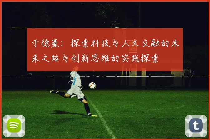 于德豪：探索科技与人文交融的未来之路与创新思维的实践探索