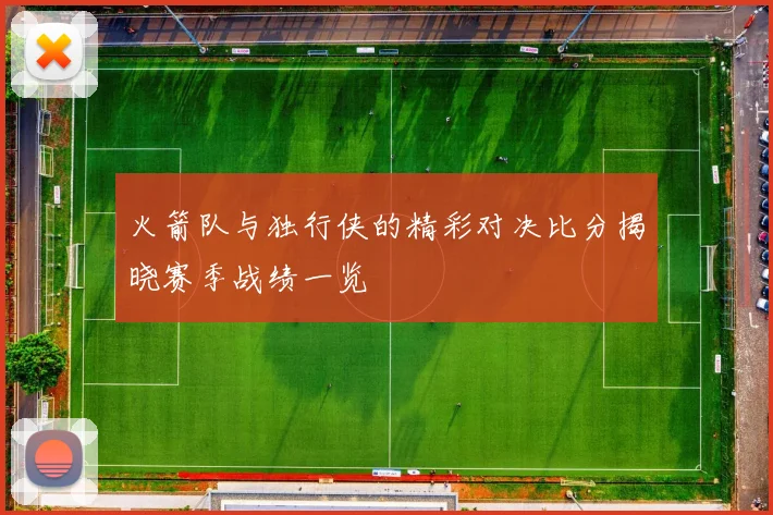 火箭队与独行侠的精彩对决比分揭晓赛季战绩一览