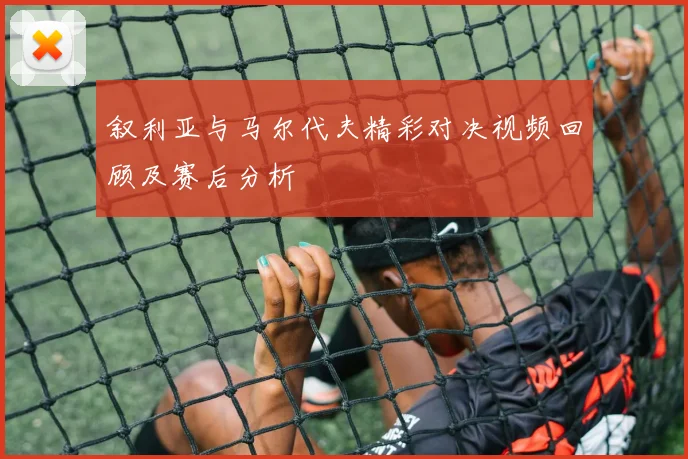 叙利亚与马尔代夫精彩对决视频回顾及赛后分析