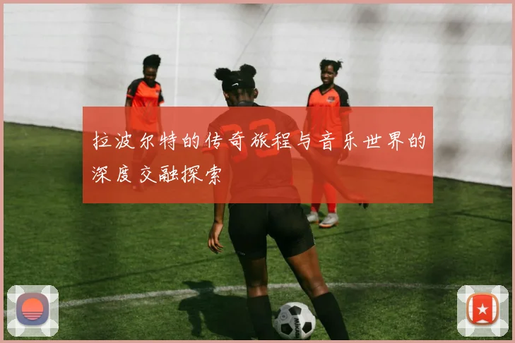 拉波尔特的传奇旅程与音乐世界的深度交融探索