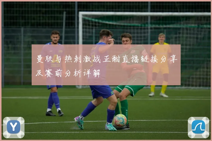 曼联与热刺激战正酣直播链接分享及赛前分析详解