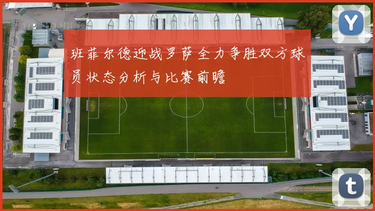 班菲尔德迎战罗萨全力争胜双方球员状态分析与比赛前瞻