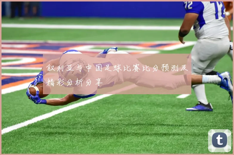 叙利亚与中国足球比赛比分预测及精彩分析分享
