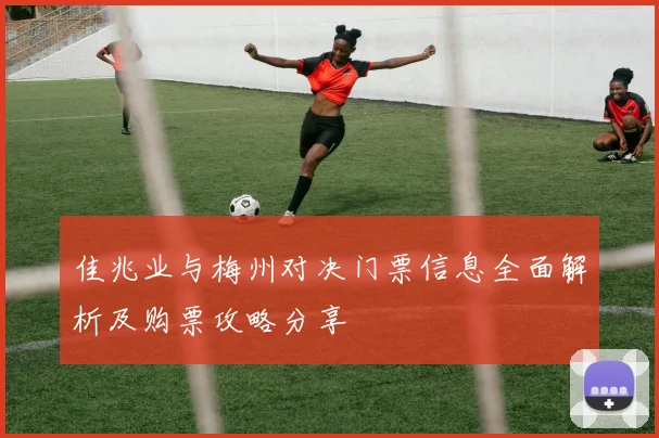 佳兆业与梅州对决门票信息全面解析及购票攻略分享