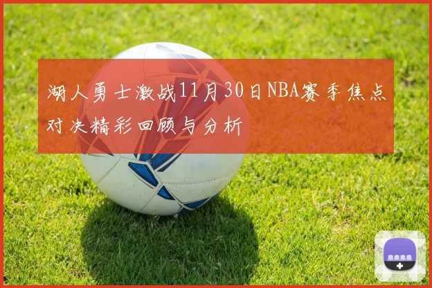 湖人勇士激战11月30日NBA赛季焦点对决精彩回顾与分析