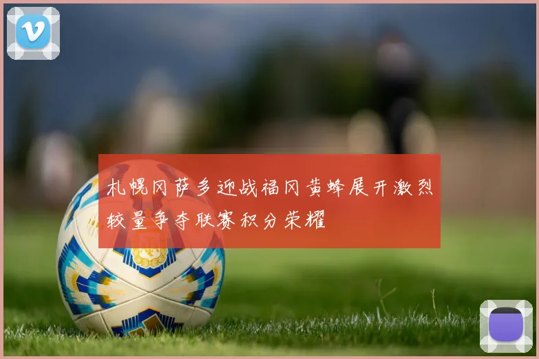 札幌冈萨多迎战福冈黄蜂展开激烈较量争夺联赛积分荣耀