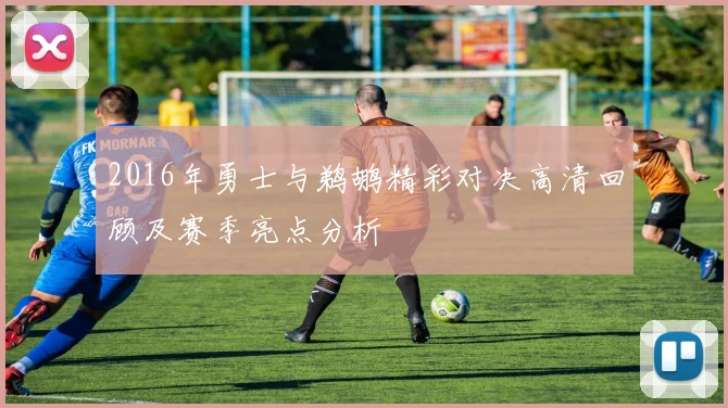 2016年勇士与鹈鹕精彩对决高清回顾及赛季亮点分析