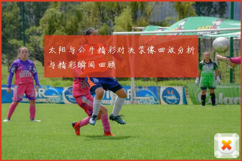 太阳与公牛精彩对决录像回放分析与精彩瞬间回顾