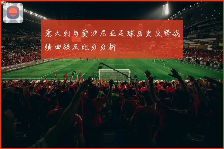 意大利与爱沙尼亚足球历史交锋战绩回顾及比分分析