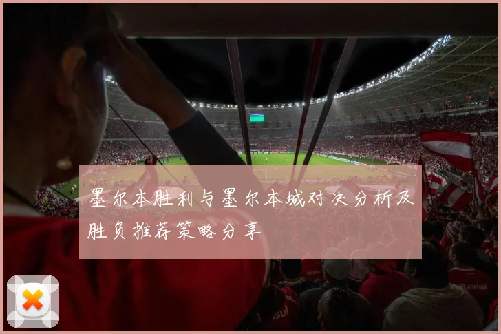 墨尔本胜利与墨尔本城对决分析及胜负推荐策略分享