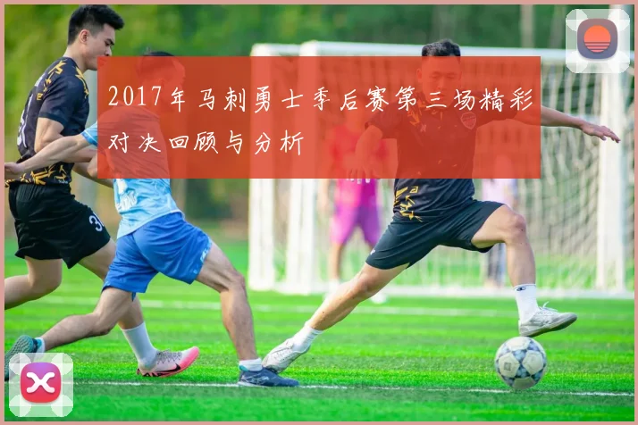 2017年马刺勇士季后赛第三场精彩对决回顾与分析